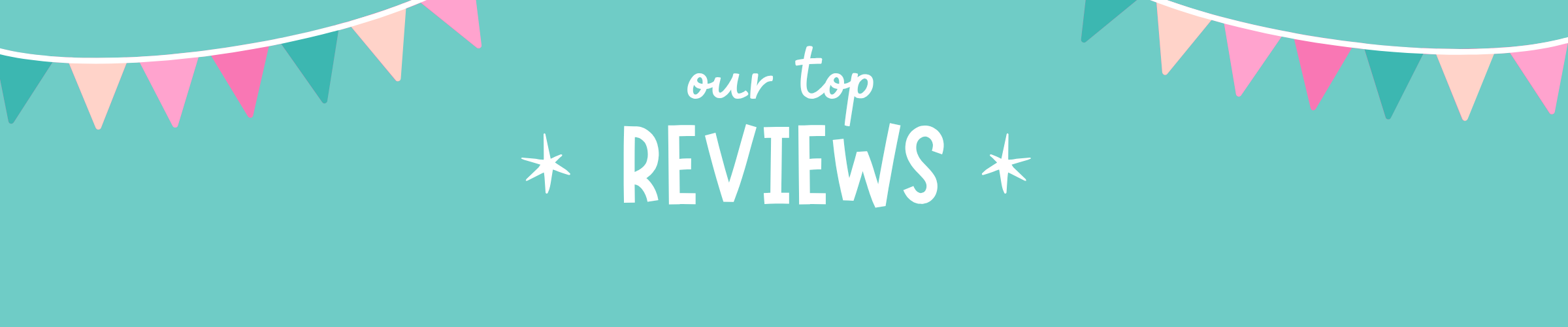 A digital graphic banner with a teal background, featuring the text 'our top REVIEWS' in white script and bold uppercase letters, flanked by two white stars. The top corners are decorated with pink, teal, and white bunting flags.